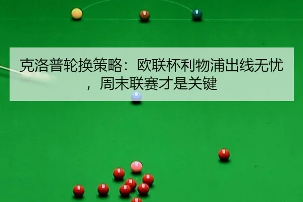 克洛普轮换策略：欧联杯利物浦出线无忧，周末联赛才是关键