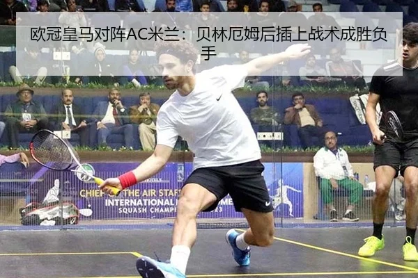 欧冠皇马对阵AC米兰：贝林厄姆后插上战术成胜负手